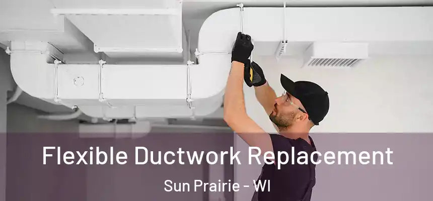  Flexible Ductwork Replacement Sun Prairie - WI