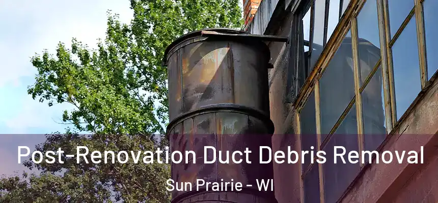  Post-Renovation Duct Debris Removal Sun Prairie - WI